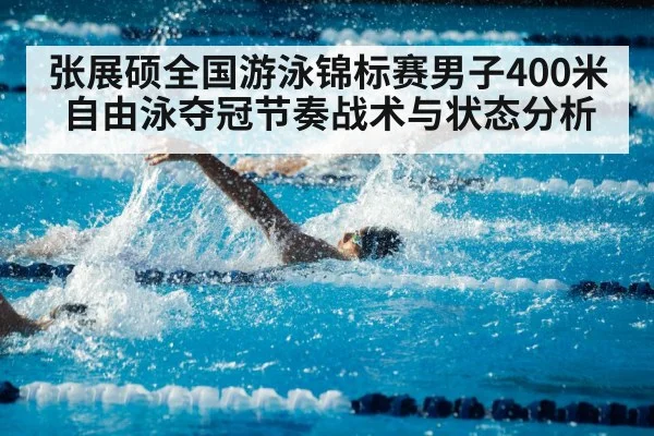 张展硕全国游泳锦标赛男子400米自由泳夺冠节奏战术与状态分析