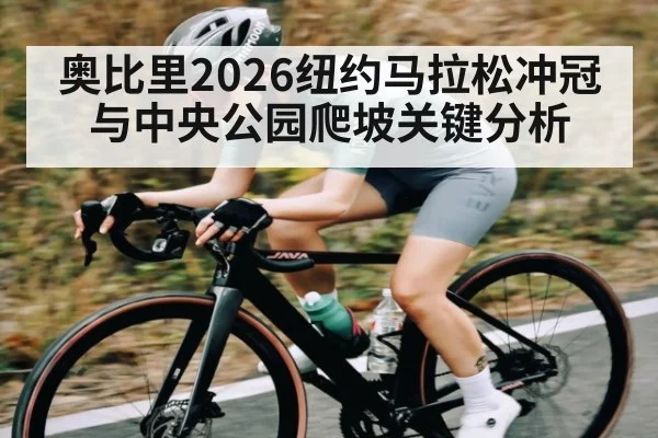 奥比里2026纽约马拉松冲冠与中央公园爬坡关键分析