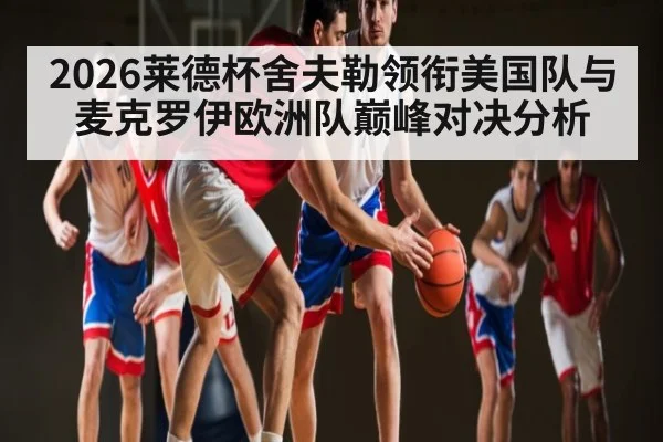 2026莱德杯舍夫勒领衔美国队与麦克罗伊欧洲队巅峰对决分析
