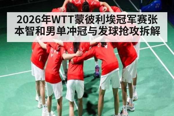 2026年WTT蒙彼利埃冠军赛张本智和男单冲冠与发球抢攻拆解